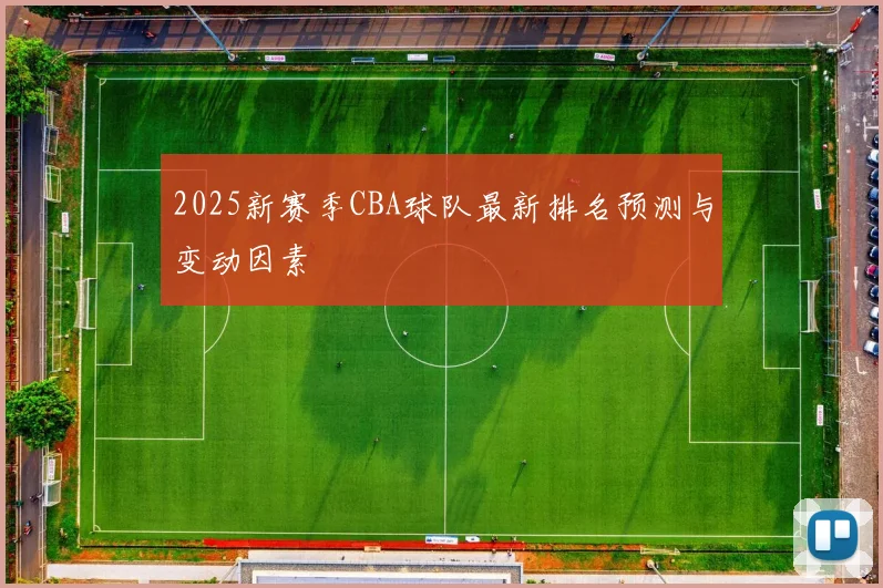 2025新赛季CBA球队最新排名预测与变动因素