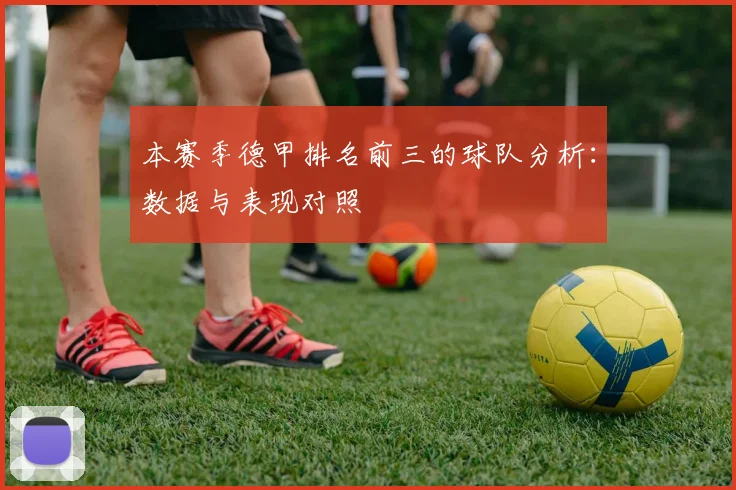 本赛季德甲排名前三的球队分析：数据与表现对照