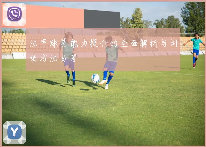 法甲球员能力提升的全面解析与训练方法分享