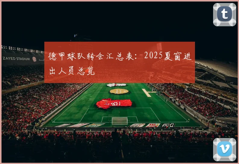 德甲球队转会汇总表：2025夏窗进出人员总览