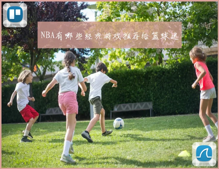 NBA有哪些经典游戏推荐给篮球迷