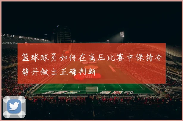 篮球球员如何在高压比赛中保持冷静并做出正确判断