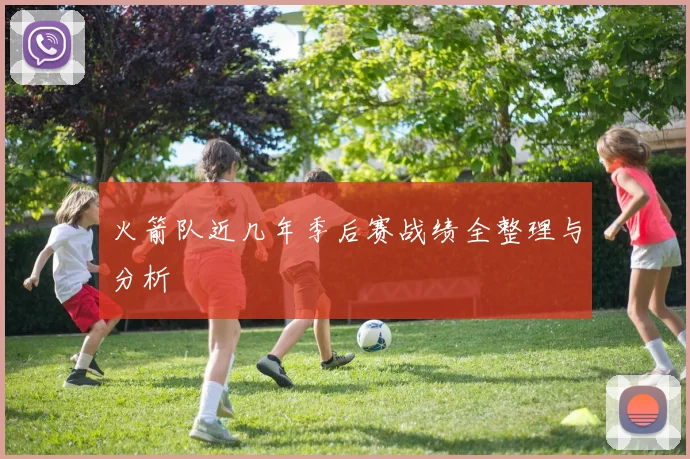 火箭队近几年季后赛战绩全整理与分析