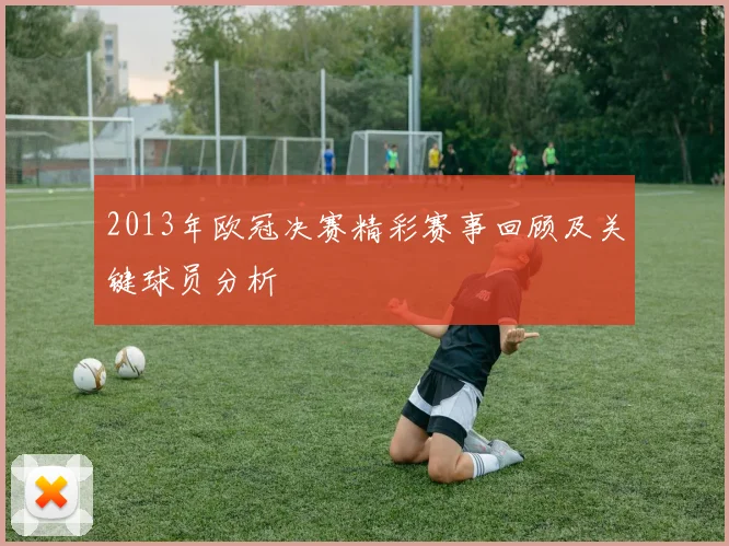 2013年欧冠决赛精彩赛事回顾及关键球员分析