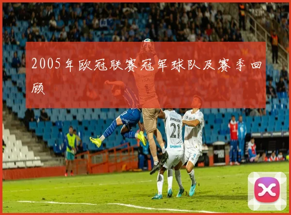 2005年欧冠联赛冠军球队及赛季回顾