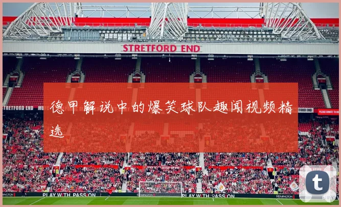 德甲解说中的爆笑球队趣闻视频精选
