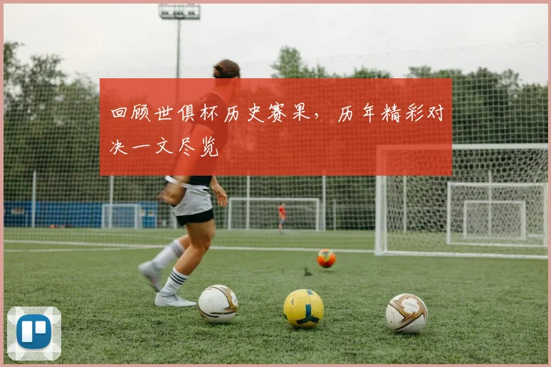 回顾世俱杯历史赛果,历年精彩对决一文尽览