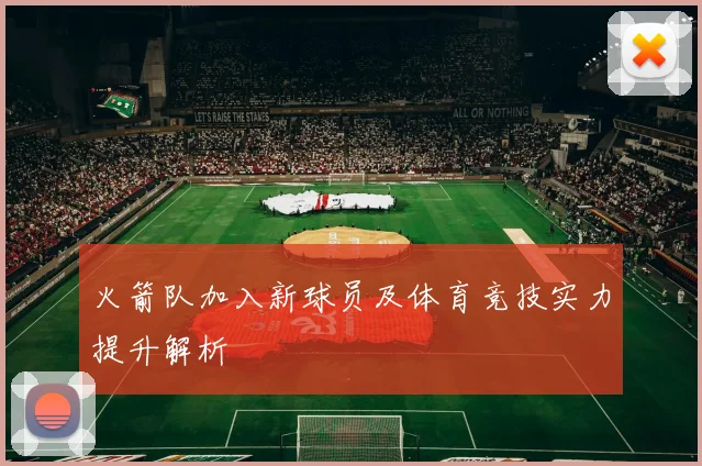火箭队加入新球员及体育竞技实力提升解析