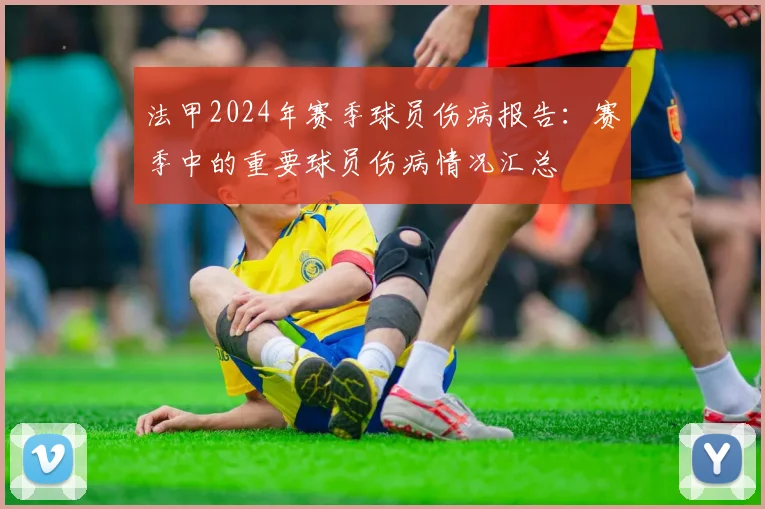 法甲2024年赛季球员伤病报告:赛季中的重要球员伤病情况汇总